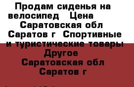 Продам сиденья на  велосипед › Цена ­ 800 - Саратовская обл., Саратов г. Спортивные и туристические товары » Другое   . Саратовская обл.,Саратов г.